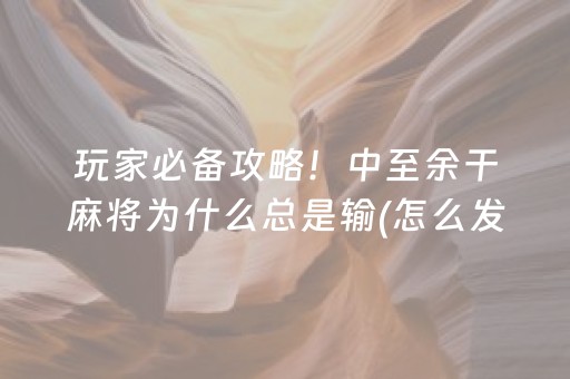 玩家必备攻略！中至余干麻将为什么总是输(怎么发好牌)