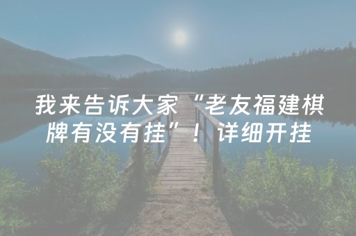 我来告诉大家“老友福建棋牌有没有挂”！详细开挂教程（确实真的有挂)-知乎