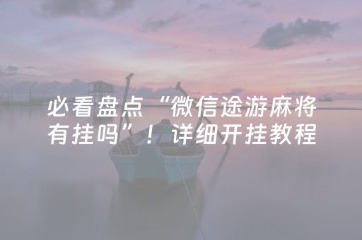 必看盘点“微信途游麻将有挂吗”！详细开挂教程（确实真的有挂)-知乎