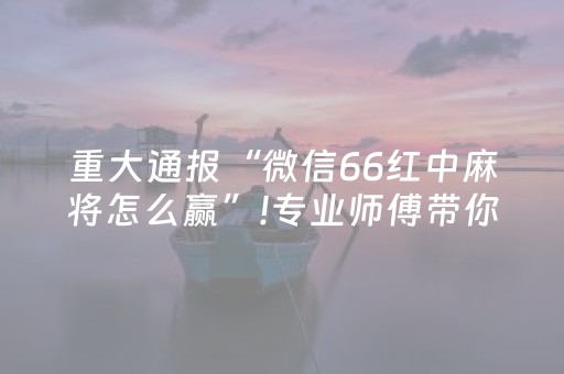 重大通报“微信66红中麻将怎么赢”!专业师傅带你一起了解（详细教程）-知乎