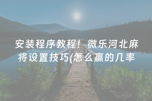 安装程序教程！微乐河北麻将设置技巧(怎么赢的几率大)