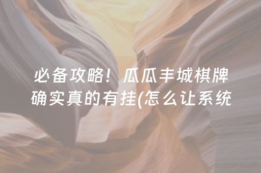 必备攻略！瓜瓜丰城棋牌确实真的有挂(怎么让系统发好牌)