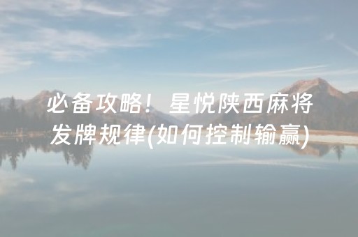 必备攻略！星悦陕西麻将发牌规律(如何控制输赢)