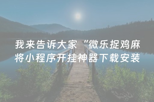 我来告诉大家“微乐捉鸡麻将小程序开挂神器下载安装”!(其实确实有挂)-知乎