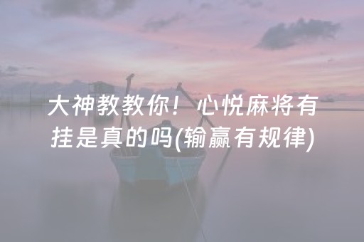 大神教教你！心悦麻将有挂是真的吗(输赢有规律)