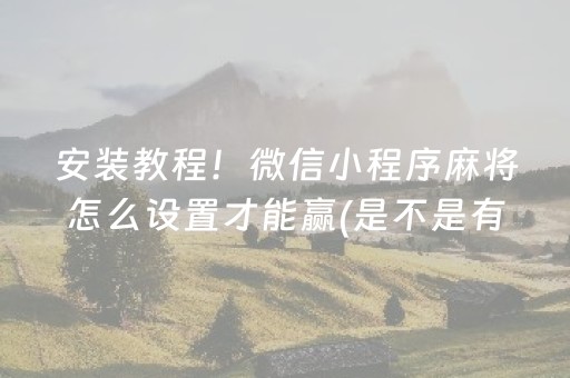 安装教程！微信小程序麻将怎么设置才能赢(是不是有猫腻)