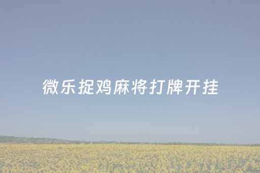 微乐捉鸡麻将打牌开挂（微乐捉鸡麻将开挂有没有人被发了钱不给）