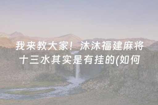 我来教大家！沐沐福建麻将十三水其实是有挂的(如何提高胜率)