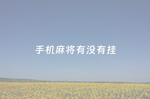 手机麻将有没有挂（手机麻将有没有挂?）