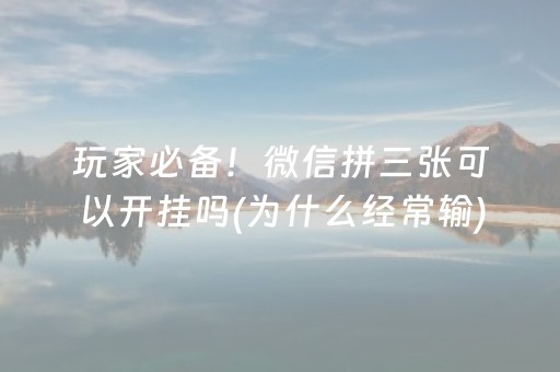 玩家必备！微信拼三张可以开挂吗(为什么经常输)