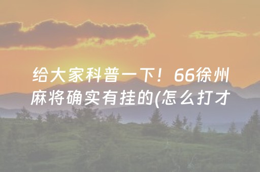 给大家科普一下！66徐州麻将确实有挂的(怎么打才会赢)