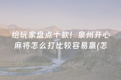 给玩家盘点十款！泉州开心麻将怎么打比较容易赢(怎么才有好牌)