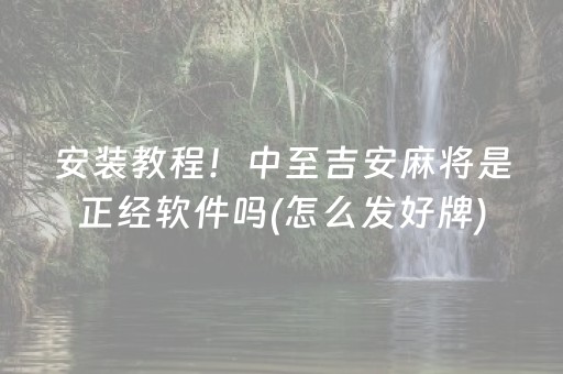 安装教程！中至吉安麻将是正经软件吗(怎么发好牌)