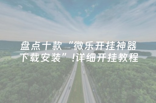 盘点十款“微乐开挂神器下载安装”!详细开挂教程-知乎