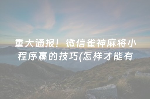 重大通报！微信雀神麻将小程序赢的技巧(怎样才能有好牌)