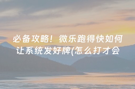 必备攻略！微乐跑得快如何让系统发好牌(怎么打才会赢)