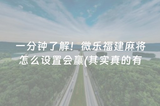 一分钟了解！微乐福建麻将怎么设置会赢(其实真的有挂)