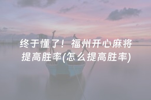 终于懂了！福州开心麻将提高胜率(怎么提高胜率)