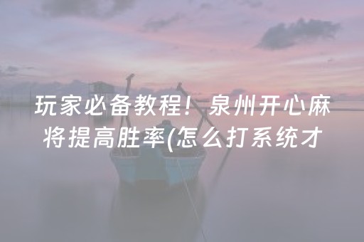 玩家必备教程！泉州开心麻将提高胜率(怎么打系统才能给好牌)