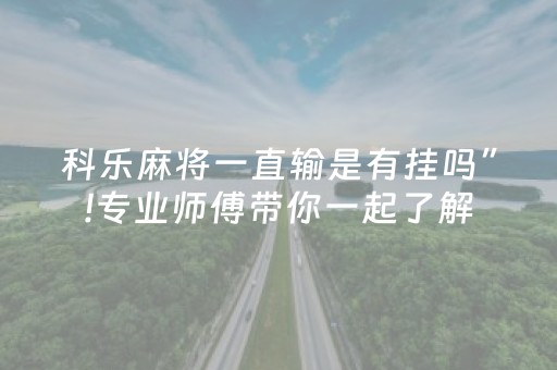 科乐麻将一直输是有挂吗”!专业师傅带你一起了解（详细教程）-知乎