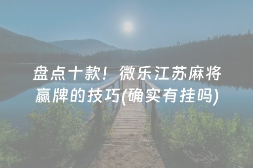 盘点十款！微乐江苏麻将赢牌的技巧(确实有挂吗)