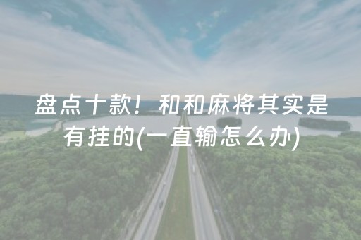 盘点十款！和和麻将其实是有挂的(一直输怎么办)