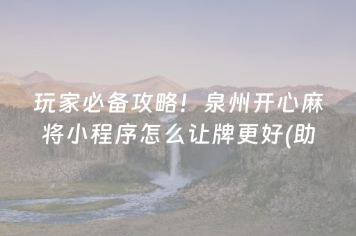 玩家必备攻略！泉州开心麻将小程序怎么让牌更好(助手神器外辅工具)