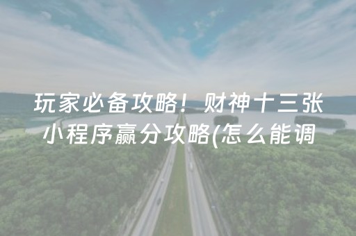 玩家必备攻略！财神十三张小程序赢分攻略(怎么能调好牌)