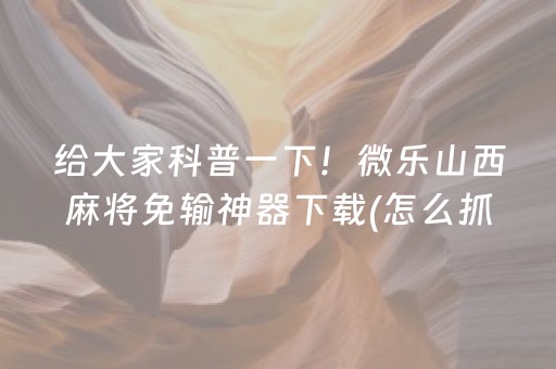 给大家科普一下！微乐山西麻将免输神器下载(怎么抓到好牌)