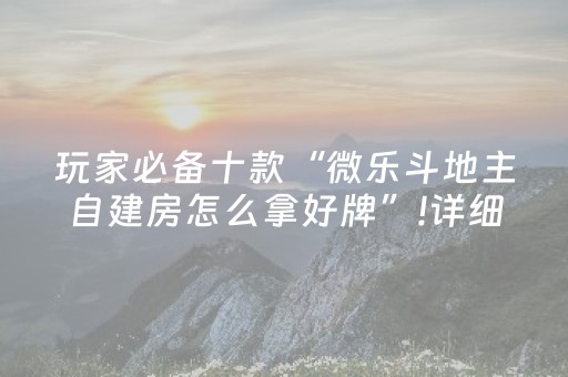 玩家必备十款“微乐斗地主自建房怎么拿好牌”!详细开挂教程-知乎