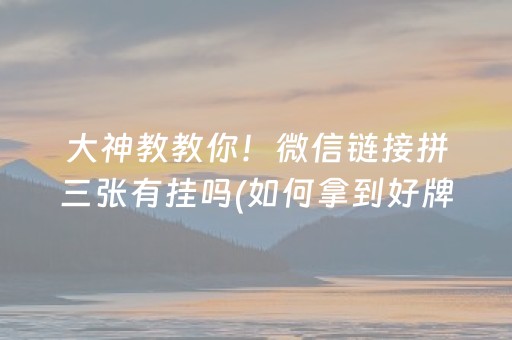 大神教教你！微信链接拼三张有挂吗(如何拿到好牌)