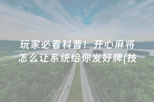 玩家必看科普！开心麻将怎么让系统给你发好牌(技巧攻略怎样拿好牌)