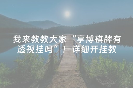 我来教教大家“享博棋牌有透视挂吗”！详细开挂教程（确实真的有挂)-知乎