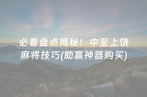 必看盘点揭秘！中至上饶麻将技巧(助赢神器购买)