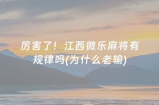 厉害了！江西微乐麻将有规律吗(为什么老输)