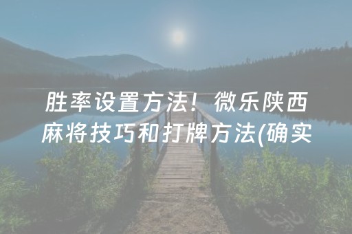 胜率设置方法！微乐陕西麻将技巧和打牌方法(确实是有挂)