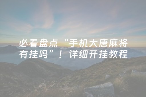 必看盘点“手机大唐麻将有挂吗”！详细开挂教程（确实真的有挂)-知乎