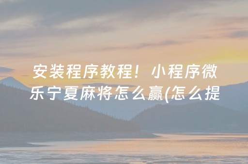 安装程序教程！小程序微乐宁夏麻将怎么赢(怎么提高胜率)