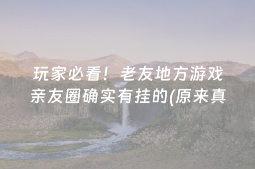 玩家必看！老友地方游戏亲友圈确实有挂的(原来真的有挂)