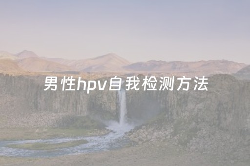 男性hpv自我检测方法（男性hpv自我检测方法醋酸是什么）