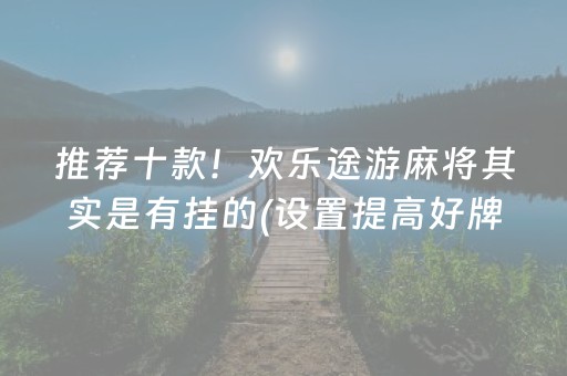 推荐十款！欢乐途游麻将其实是有挂的(设置提高好牌几率)