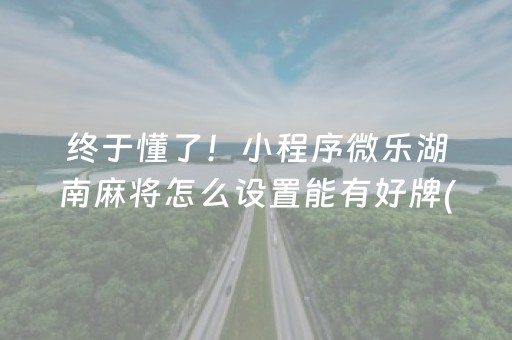 终于懂了！小程序微乐湖南麻将怎么设置能有好牌(能控制输赢吗)