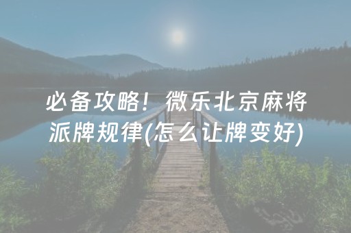 必备攻略！微乐北京麻将派牌规律(怎么让牌变好)