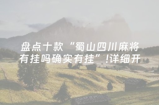 盘点十款“蜀山四川麻将有挂吗确实有挂”!详细开挂教程-知乎