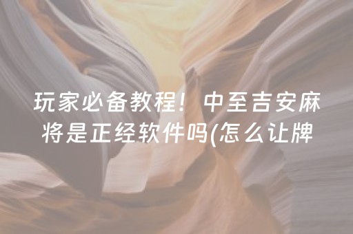 玩家必备教程！中至吉安麻将是正经软件吗(怎么让牌变好)