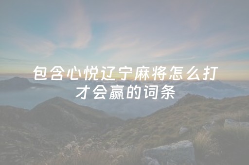 包含心悦辽宁麻将怎么打才会赢的词条