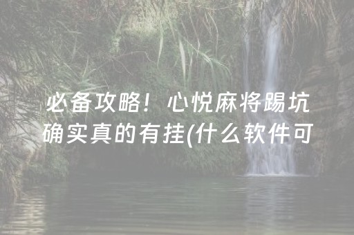 必备攻略！心悦麻将踢坑确实真的有挂(什么软件可以赢)