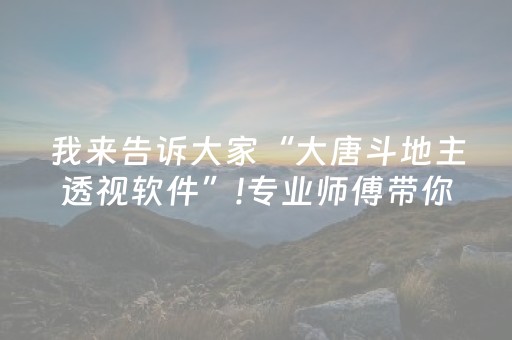 我来告诉大家“大唐斗地主透视软件”!专业师傅带你一起了解（详细教程）-知乎