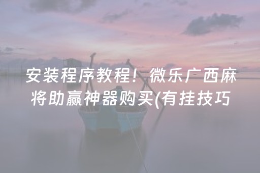 安装程序教程！微乐广西麻将助赢神器购买(有挂技巧辅助器)