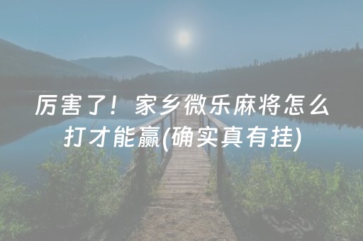 厉害了！家乡微乐麻将怎么打才能赢(确实真有挂)